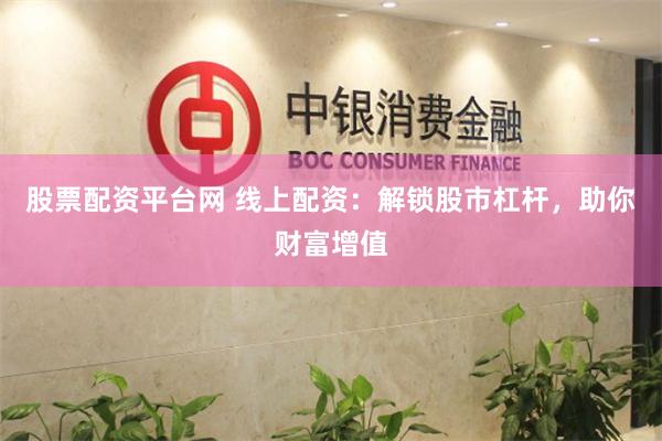 股票配资平台网 线上配资：解锁股市杠杆，助你财富增值