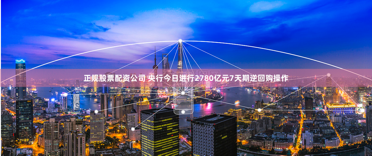 正规股票配资公司 央行今日进行2780亿元7天期逆回购操作