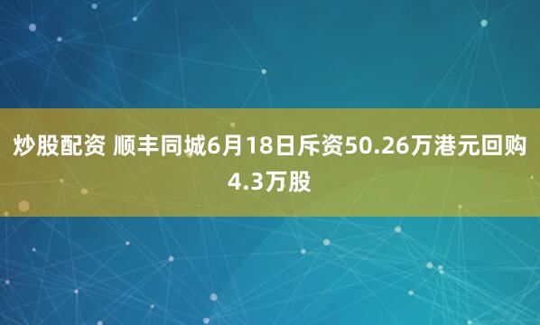 炒股配资 顺丰同城6月18日斥资50.26万港元回购4.3万股