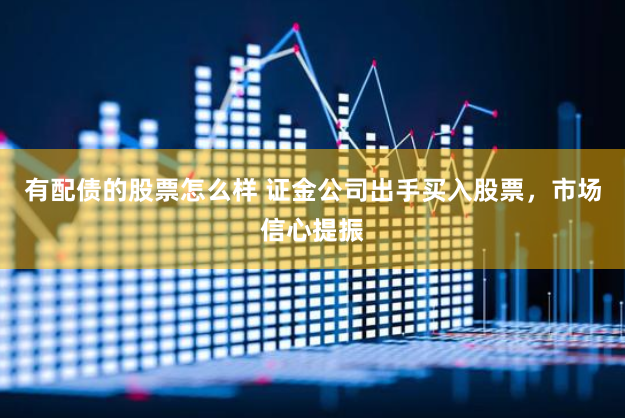 有配债的股票怎么样 证金公司出手买入股票，市场信心提振