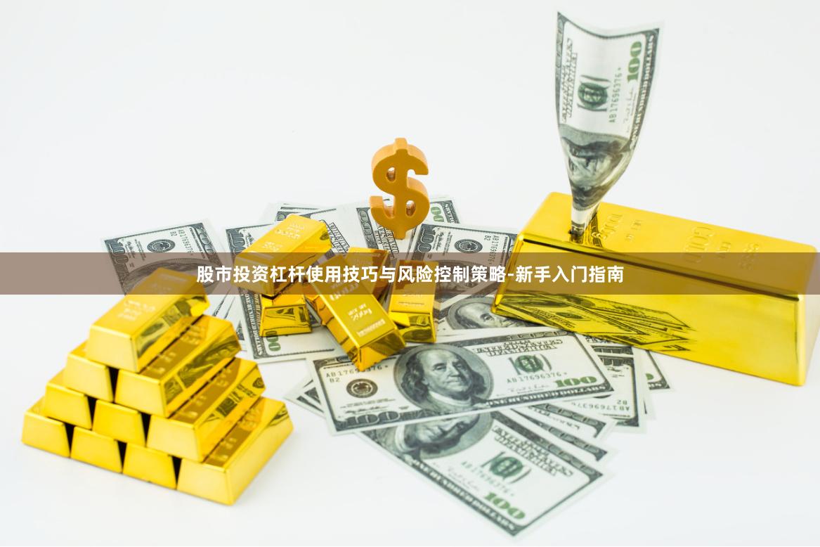 股市投资杠杆使用技巧与风险控制策略-新手入门指南