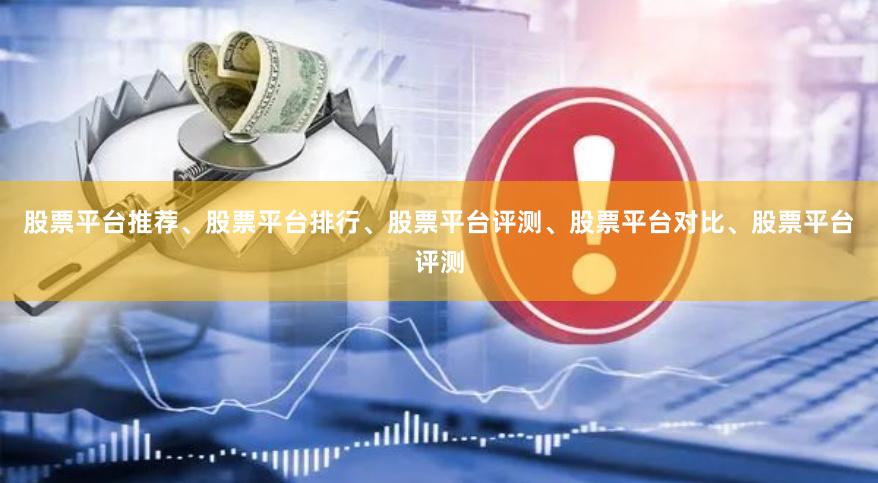 股票平台推荐、股票平台排行、股票平台评测、股票平台对比、股票平台评测