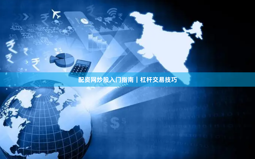 配资网炒股入门指南｜杠杆交易技巧