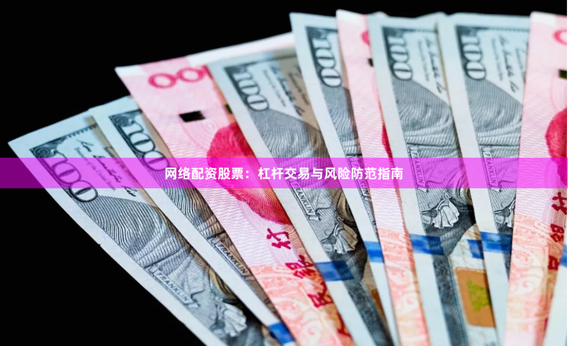网络配资股票：杠杆交易与风险防范指南