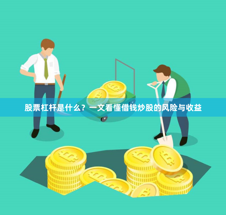 股票杠杆是什么？一文看懂借钱炒股的风险与收益