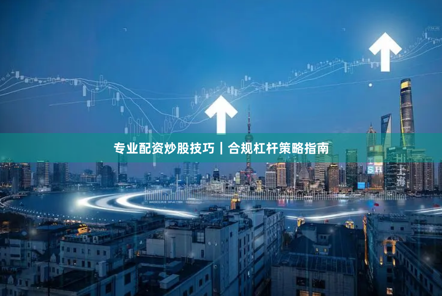 专业配资炒股技巧｜合规杠杆策略指南