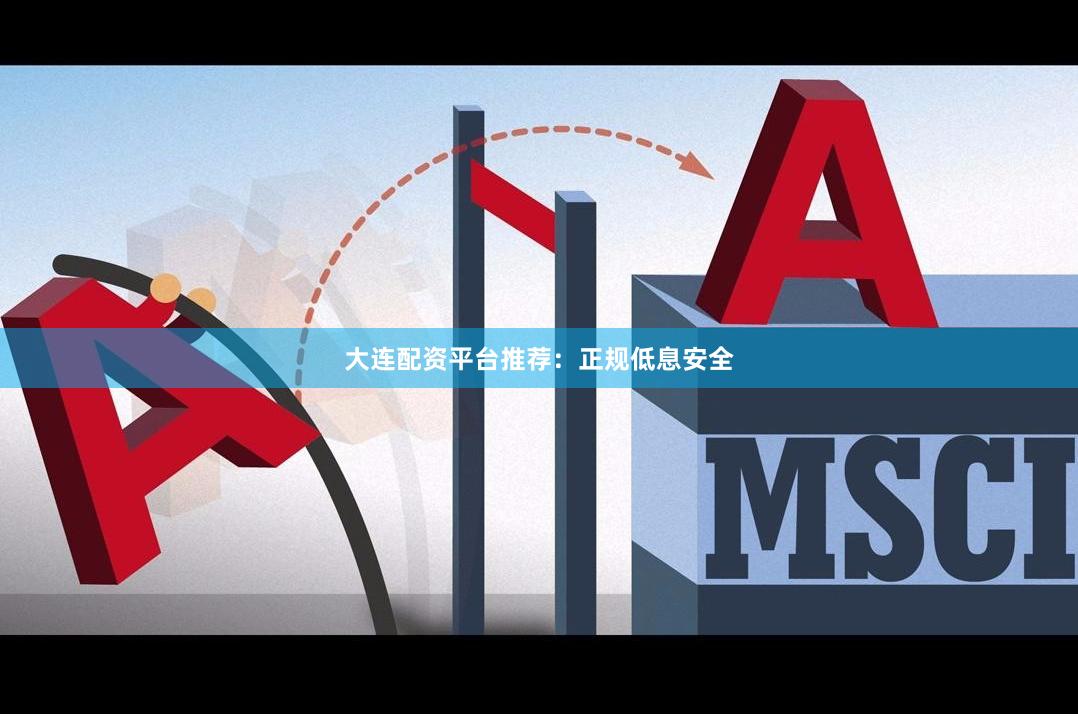 大连配资平台推荐：正规低息安全