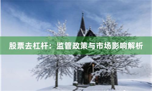 股票去杠杆：监管政策与市场影响解析