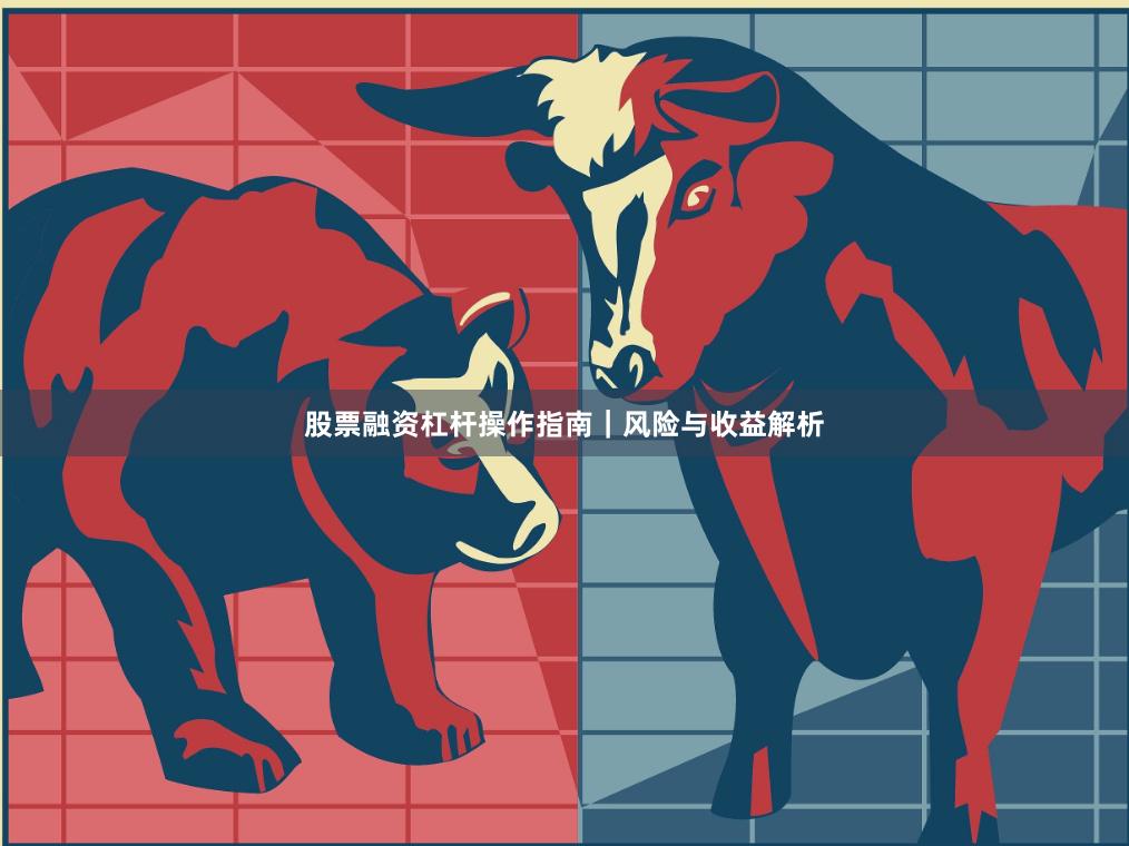 股票融资杠杆操作指南｜风险与收益解析
