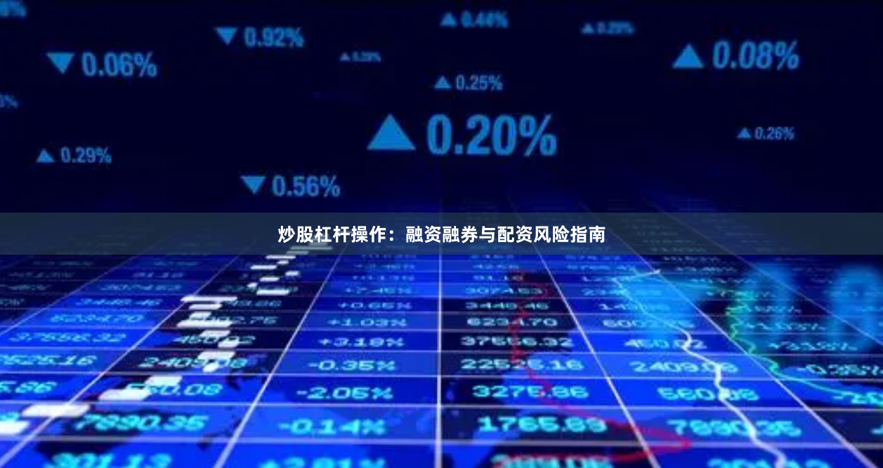 炒股杠杆操作：融资融券与配资风险指南
