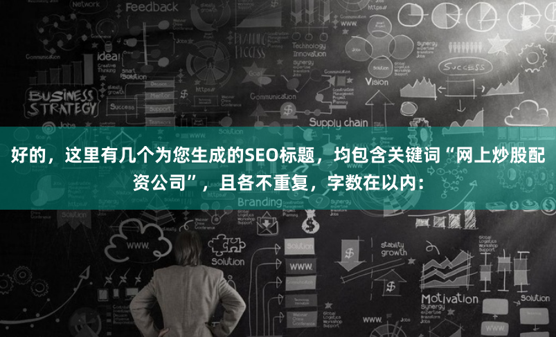 好的，这里有几个为您生成的SEO标题，均包含关键词“网上炒股配资公司”，且各不重复，字数在以内：