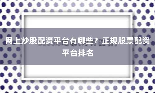 网上炒股配资平台有哪些？正规股票配资平台排名