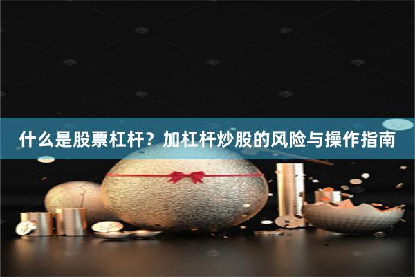 什么是股票杠杆？加杠杆炒股的风险与操作指南