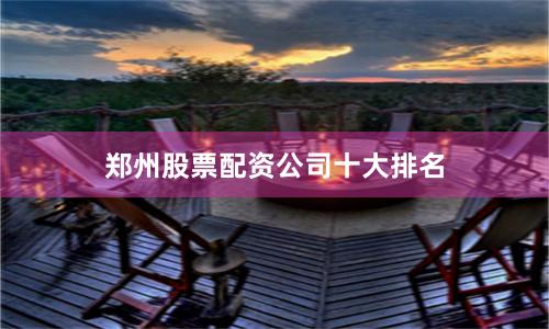 郑州股票配资公司十大排名